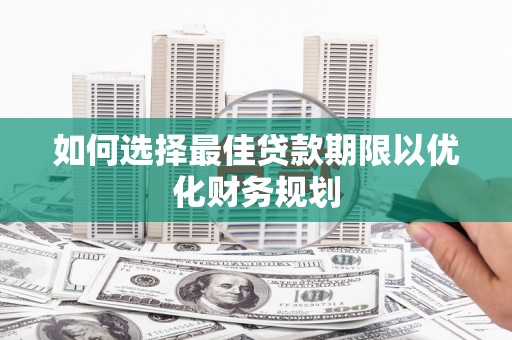 安康如何选择最佳贷款期限以优化财务规划