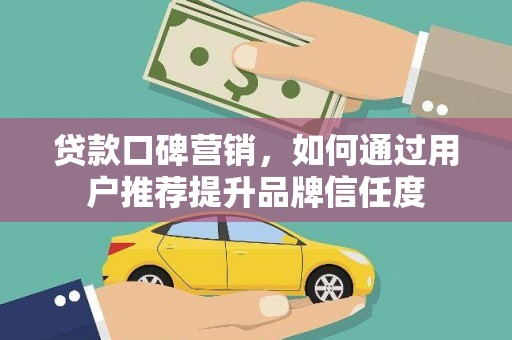 安康贷款口碑营销，如何通过用户推荐提升品牌信任度