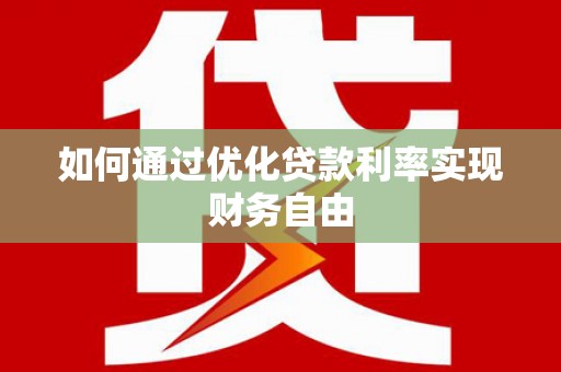 安康如何通过优化贷款利率实现财务自由