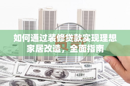 安康如何通过装修贷款实现理想家居改造，全面指南