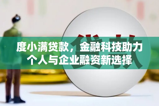 安康度小满贷款，金融科技助力个人与企业融资新选择
