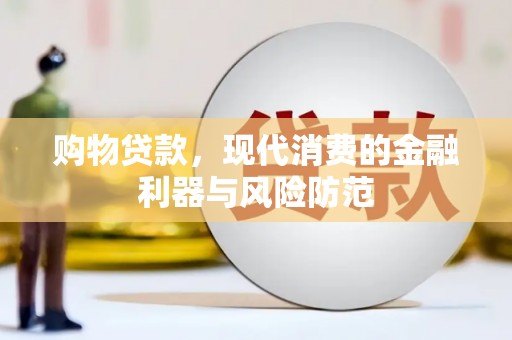 安康购物贷款，现代消费的金融利器与风险防范
