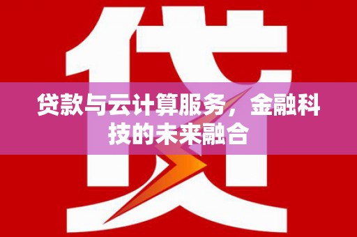 安康贷款与云计算服务，金融科技的未来融合