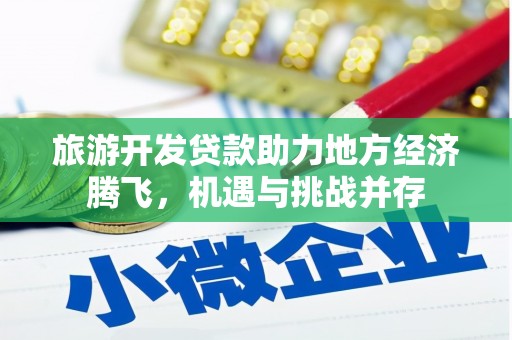 安康旅游开发贷款助力地方经济腾飞，机遇与挑战并存