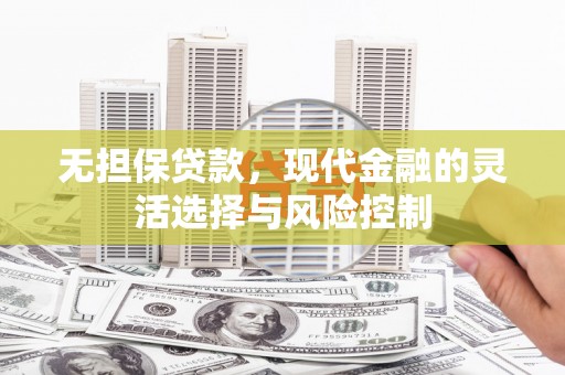 安康无担保贷款，现代金融的灵活选择与风险控制
