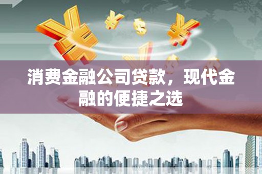 安康消费金融公司贷款，现代金融的便捷之选