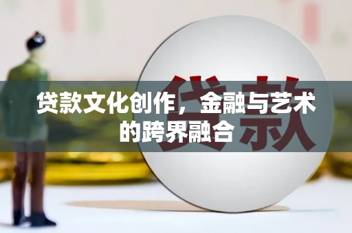 安康贷款文化创作，金融与艺术的跨界融合