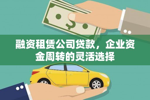 安康融资租赁公司贷款，企业资金周转的灵活选择