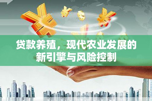 安康贷款养殖，现代农业发展的新引擎与风险控制