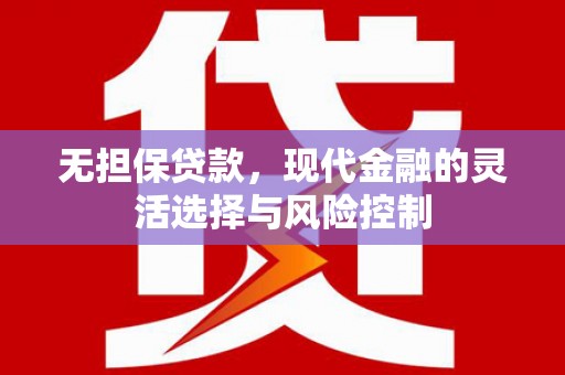 安康无担保贷款，现代金融的灵活选择与风险控制