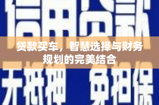 安康贷款买车，智慧选择与财务规划的完美结合
