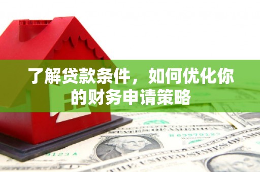 安康了解贷款条件，如何优化你的财务申请策略