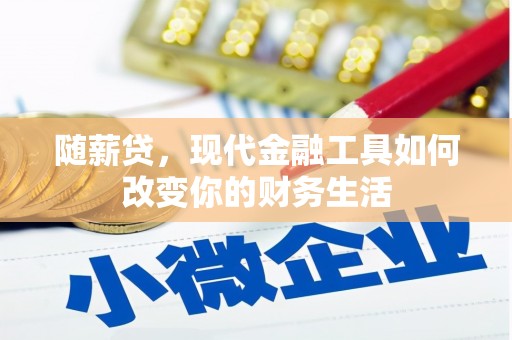 安康随薪贷，现代金融工具如何改变你的财务生活