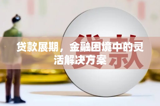 安康贷款展期，金融困境中的灵活解决方案