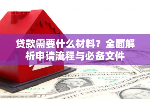 安康贷款需要什么材料？全面解析申请流程与必备文件