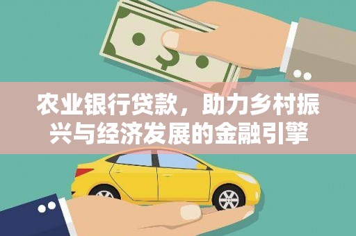 安康农业银行贷款，助力乡村振兴与经济发展的金融引擎