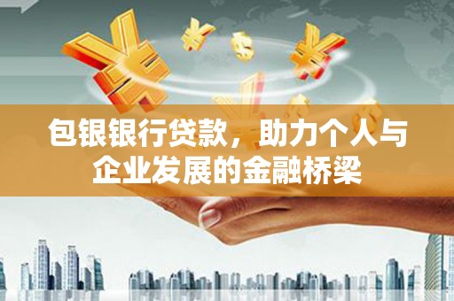 安康包银银行贷款，助力个人与企业发展的金融桥梁