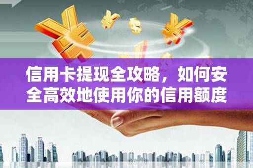 安康信用卡提现全攻略，如何安全高效地使用你的信用额度