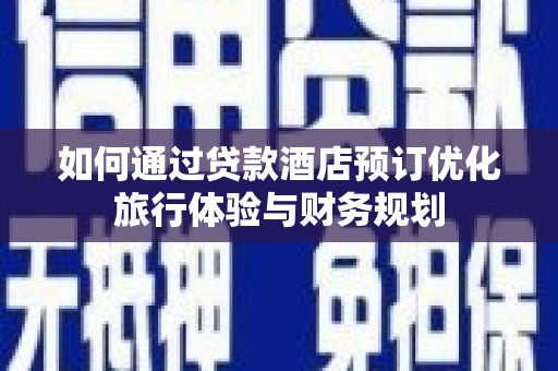 安康如何通过贷款酒店预订优化旅行体验与财务规划
