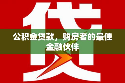 安康公积金贷款，购房者的最佳金融伙伴