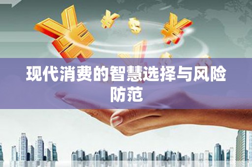 安康现代消费的智慧选择与风险防范