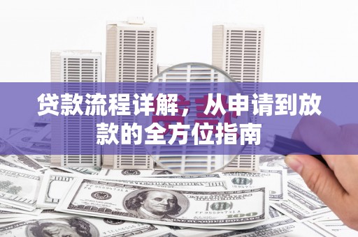 安康贷款流程详解，从申请到放款的全方位指南