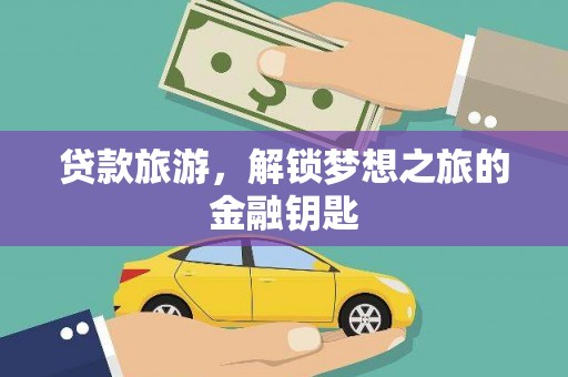 安康贷款旅游，解锁梦想之旅的金融钥匙