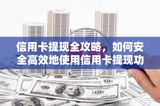 安康信用卡提现全攻略，如何安全高效地使用信用卡提现功能