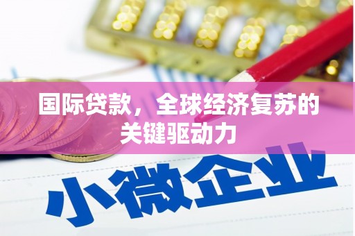 安康国际贷款，全球经济复苏的关键驱动力
