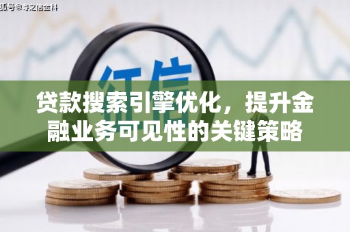 安康贷款搜索引擎优化，提升金融业务可见性的关键策略
