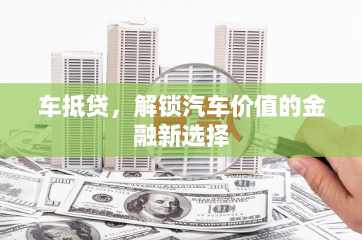 安康车抵贷，解锁汽车价值的金融新选择