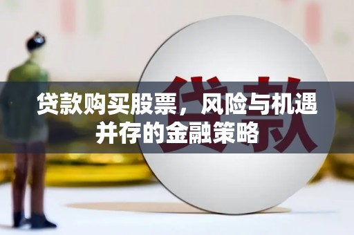 安康贷款购买股票，风险与机遇并存的金融策略