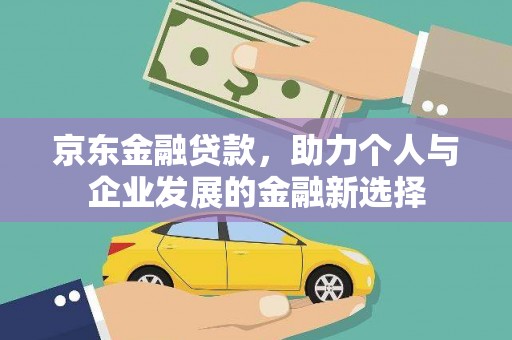 安康京东金融贷款，助力个人与企业发展的金融新选择