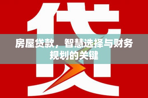 安康房屋贷款，智慧选择与财务规划的关键