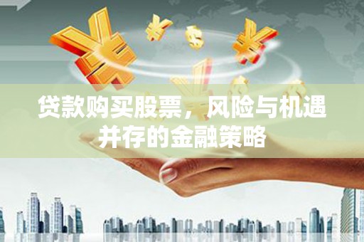 安康贷款购买股票，风险与机遇并存的金融策略