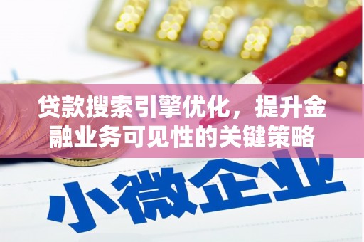 安康贷款搜索引擎优化，提升金融业务可见性的关键策略