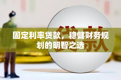 安康固定利率贷款，稳健财务规划的明智之选