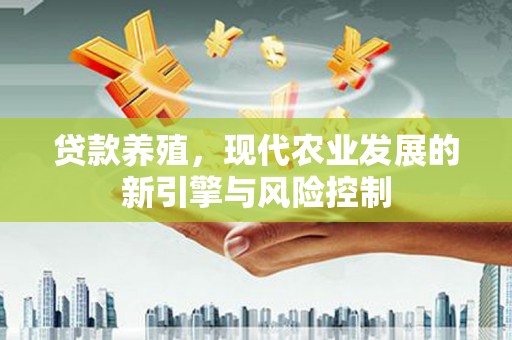 安康贷款养殖，现代农业发展的新引擎与风险控制