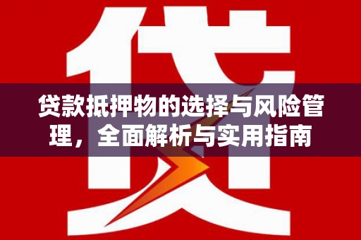 安康贷款抵押物的选择与风险管理，全面解析与实用指南