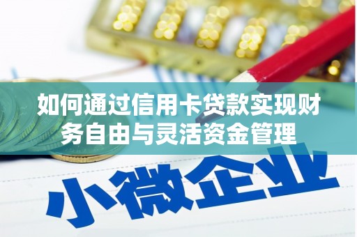 安康如何通过信用卡贷款实现财务自由与灵活资金管理