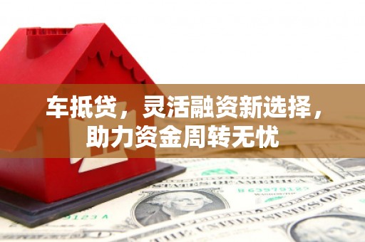 安康车抵贷，灵活融资新选择，助力资金周转无忧