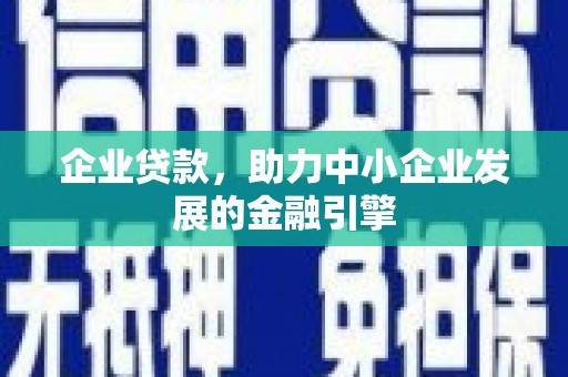 安康企业贷款，助力中小企业发展的金融引擎