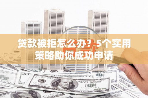 安康贷款被拒怎么办？5个实用策略助你成功申请