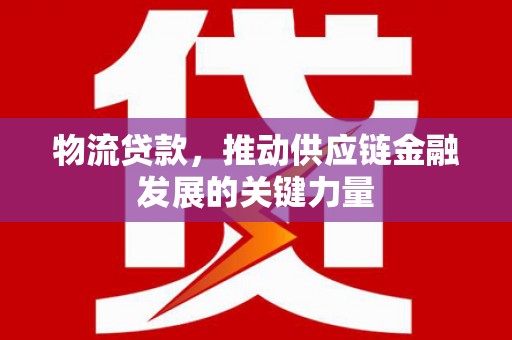 安康物流贷款，推动供应链金融发展的关键力量