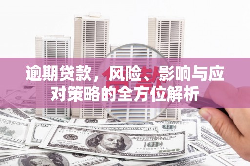 安康逾期贷款，风险、影响与应对策略的全方位解析