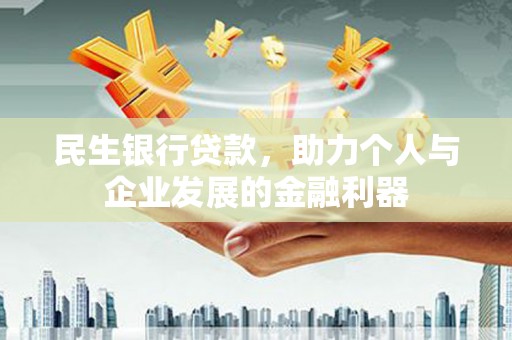 安康民生银行贷款，助力个人与企业发展的金融利器