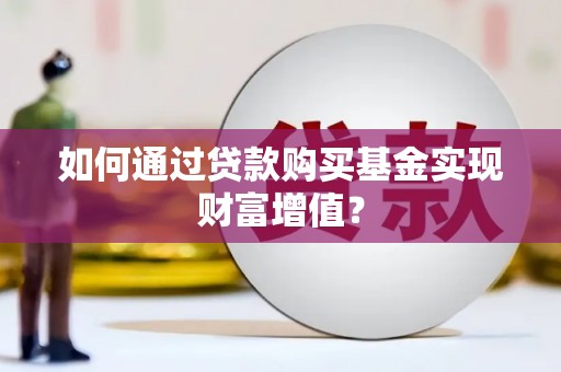 安康如何通过贷款购买基金实现财富增值？