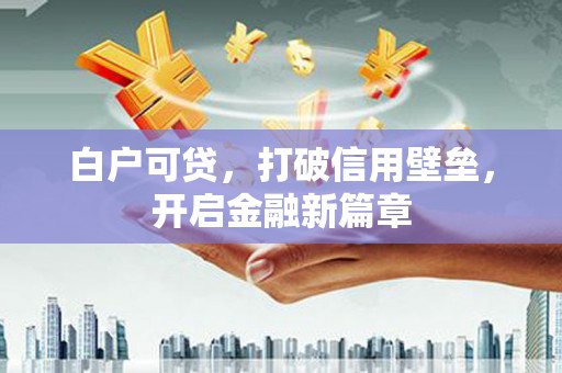 安康白户可贷，打破信用壁垒，开启金融新篇章