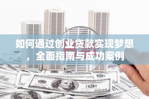 安康如何通过创业贷款实现梦想，全面指南与成功案例
