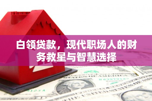 安康白领贷款，现代职场人的财务救星与智慧选择